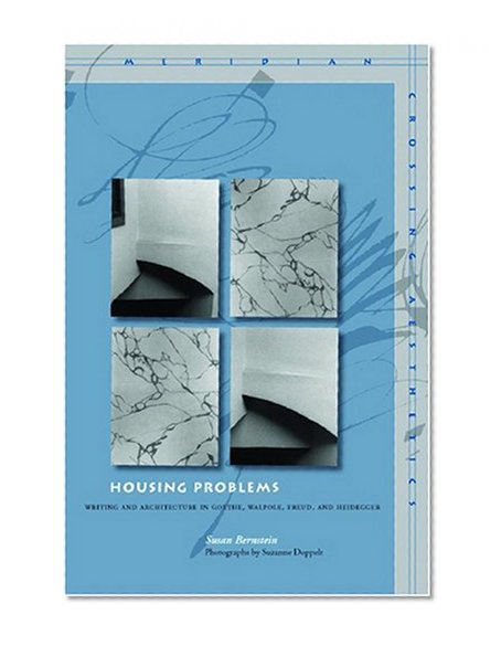 Housing Problems: Writing and Architecture in Goethe, Walpole, Freud, and Heidegger (Meridian: Crossing Aesthetics)