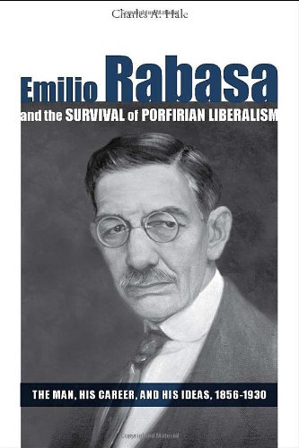 Emilio Rabasa and the Survival of Porfirian Liberalism: the Man, his Career, and his Ideas, 1856-1930