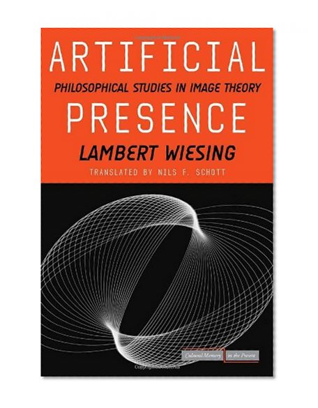 Artificial Presence: Philosophical Studies in Image Theory (Cultural Memory in the Present)