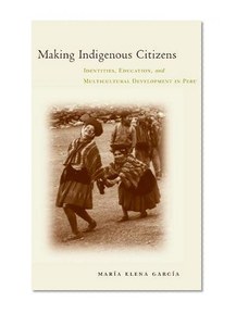 Making Indigenous Citizens: Identities, Education, and Multicultural Development in Peru