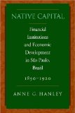 Native Capital: Financial Institutions and Economic Development in São Paulo, Brazil, 1850-1920 (Social Science History)