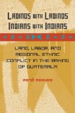 Ladinos with Ladinos, Indians with Indians: Land, Labor, and Regional Ethnic Conflict in the Making of Guatemala