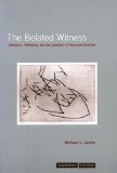 The Belated Witness: Literature, Testimony, and the Question of Holocaust Survival (Cultural Memory in the Present)