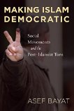 Making Islam Democratic: Social Movements and the Post-Islamist Turn (Stanford Studies in Middle Eastern and Islamic Societies and Cultures)