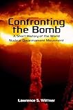 Confronting the Bomb: A Short History of the World Nuclear Disarmament Movement (Stanford Nuclear Age Series)
