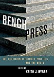 Bench Press: The Collision of Courts, Politics, and the Media (Stanford Studies in Law and Politics)