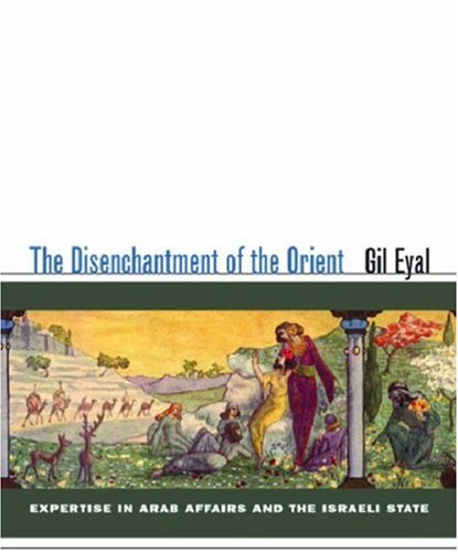 The Disenchantment of the Orient: Expertise in Arab Affairs and the Israeli State