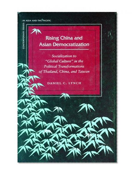 Rising China and Asian Democratization: Socialization to "Global Culture" in the Political Transformations of Thailand, China, and Taiwan (Contemporary Issues in Asia and Pacific)