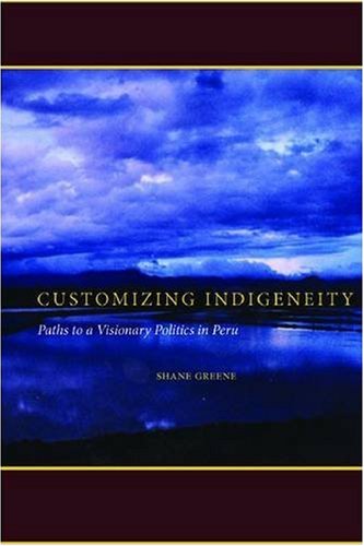 Customizing Indigeneity: Paths to a Visionary Politics in Peru