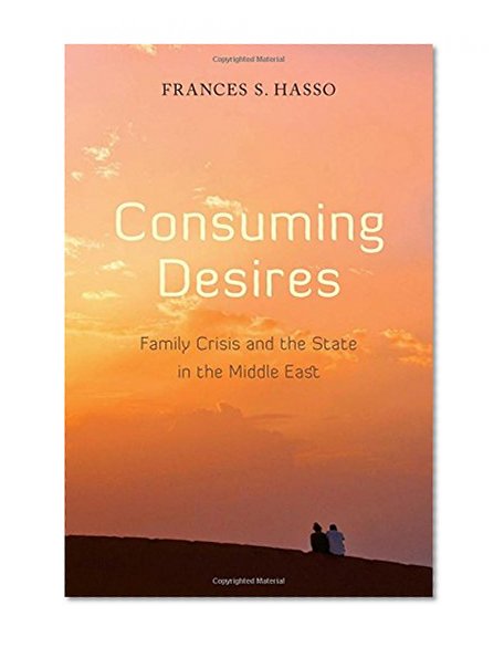 Consuming Desires: Family Crisis and the State in the Middle East