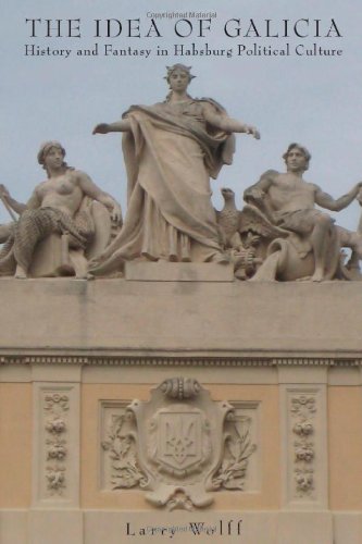 The Idea of Galicia: History and Fantasy in Habsburg Political Culture