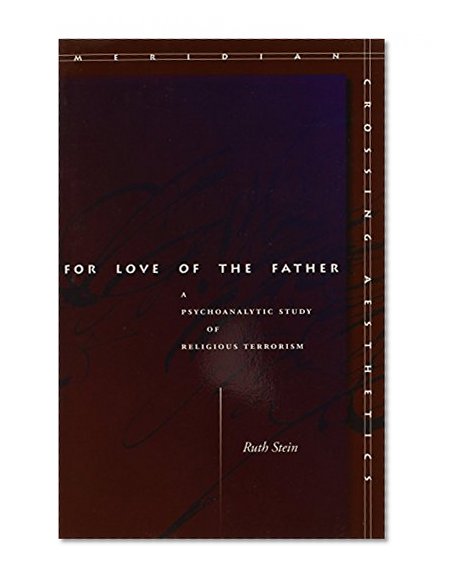 For Love of the Father: A Psychoanalytic Study of Religious Terrorism (Meridian: Crossing Aesthetics)
