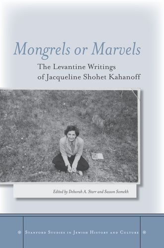 Mongrels or Marvels: The Levantine Writings of Jacqueline Shohet Kahanoff (Stanford Studies in Jewish History and C)