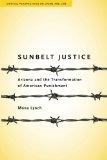 Sunbelt Justice: Arizona and the Transformation of American Punishment (Critical Perspectives on Crime and Law)