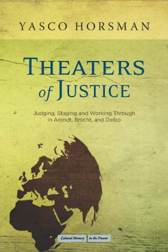 Theaters of Justice: Judging, Staging, and Working Through in Arendt, Brecht, and Delbo (Cultural Memory in the Present)