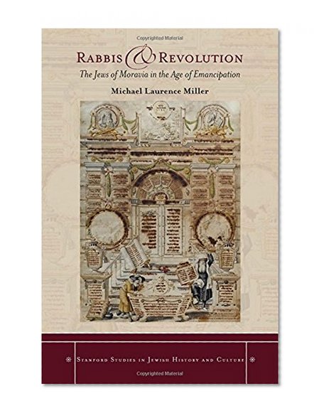 Rabbis and Revolution: The Jews of Moravia in the Age of Emancipation (Stanford Studies in Jewish History and Culture)