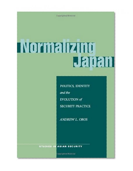 Normalizing Japan: Politics, Identity, and the Evolution of  Security Practice (Studies in Asian Security)