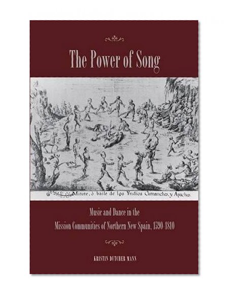 The Power of Song: Music and Dance in the Mission Communities of Northern New Spain, 1590-1810