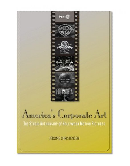 America's Corporate Art: The Studio Authorship of Hollywood Motion Pictures (Post*45)