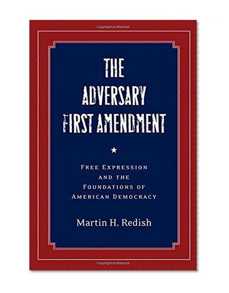 The Adversary First Amendment: Free Expression and the Foundations of American Democracy