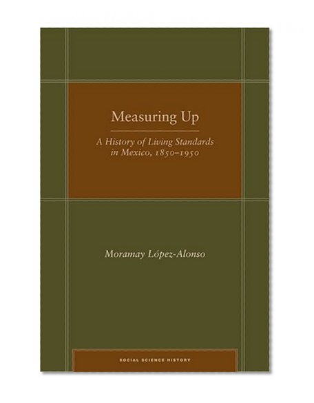 Measuring Up: A History of Living Standards in Mexico, 1850â€“1950 (Social Science History)