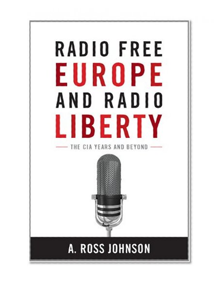 Radio Free Europe and Radio Liberty: The CIA Years and Beyond (Cold War International History Project)