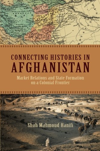 Connecting Histories in Afghanistan: Market Relations and State Formation on a Colonial Frontier