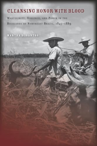 Cleansing Honor with Blood: Masculinity, Violence, and Power in the Backlands of Northeast Brazil, 1845–1889