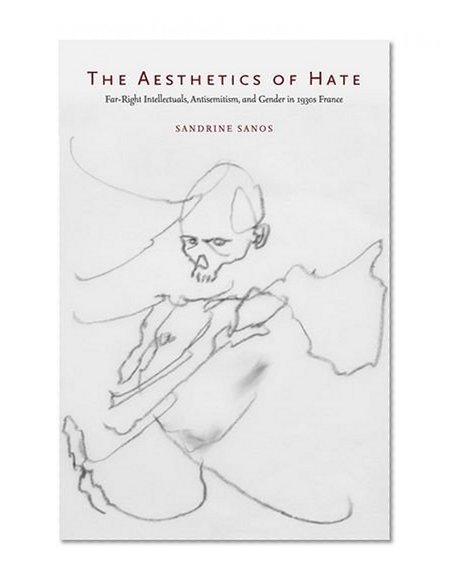 The Aesthetics of Hate: Far-Right Intellectuals, Antisemitism, and Gender in 1930s France