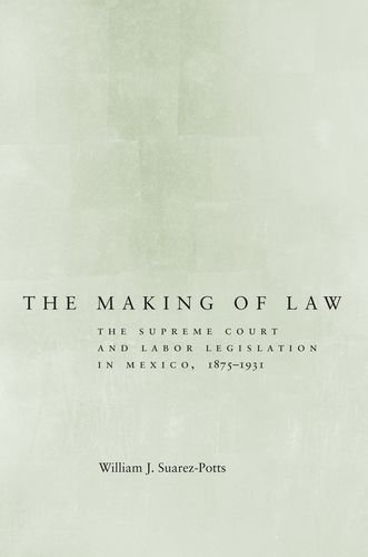 The Making of Law: The Supreme Court and Labor Legislation in Mexico, 1875â€“1931