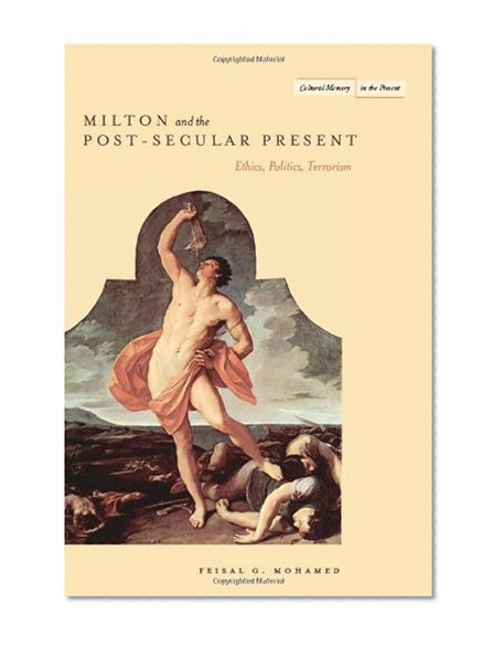 Milton and the Post-Secular Present: Ethics, Politics, Terrorism (Cultural Memory in the Present)