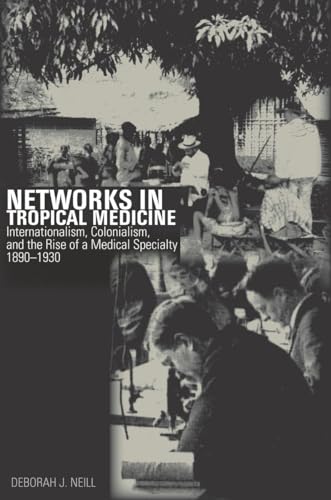 Networks in Tropical Medicine: Internationalism, Colonialism, and the Rise of a Medical Specialty, 1890â€“1930