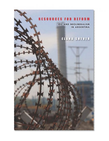 Resources for Reform: Oil and Neoliberalism in Argentina