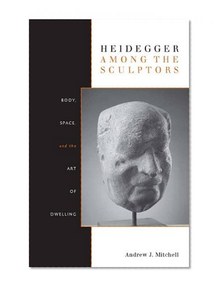Heidegger Among the Sculptors: Body, Space, and the Art of Dwelling