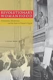Revolutionary Womanhood: Feminisms, Modernity, and the State in Nasser's Egypt (Stanford Studies in Middle Eastern and I)