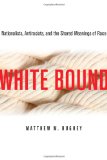 White Bound: Nationalists, Antiracists, and the Shared Meanings of Race