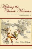 Making the Chinese Mexican: Global Migration, Localism, and Exclusion in the U.S.-Mexico Borderlands