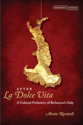 After <I>La Dolce Vita</I>: A Cultural Prehistory of Berlusconi's Italy (Cultural Memory in the Present)