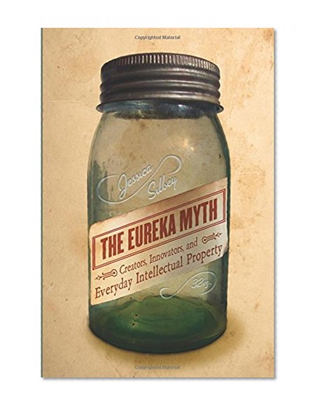 The Eureka Myth: Creators, Innovators, and Everyday Intellectual Property
