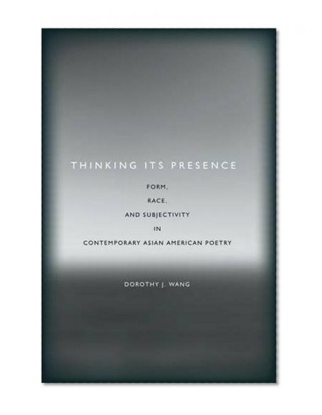 Thinking Its Presence: Form, Race, and Subjectivity in Contemporary Asian American Poetry
