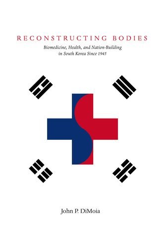 Reconstructing Bodies: Biomedicine, Health, and Nation-Building in South Korea Since 1945 (Studies of the Weatherhead East Asian In)