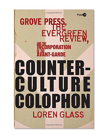 Counterculture Colophon: Grove Press, the <I>Evergreen Review</I>, and the Incorporation of the Avant-Garde (Post*45)