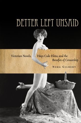 Better Left Unsaid: Victorian Novels, Hays Code Films, and the Benefits of Censorship (The Cultural Lives of Law)