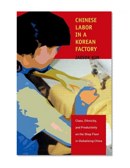 Chinese Labor in a Korean Factory: Class, Ethnicity, and Productivity on the Shop Floor in Globalizing China