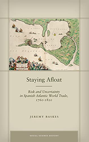 Staying Afloat: Risk and Uncertainty in Spanish Atlantic World Trade, 1760-1820 (Social Science History)