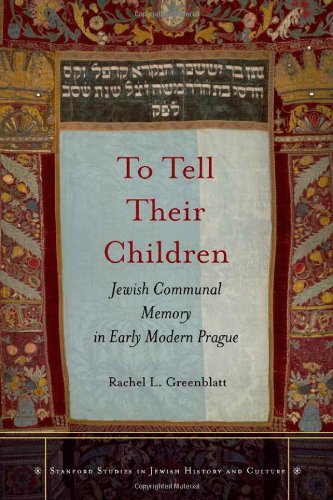 To Tell Their Children: Jewish Communal Memory in Early Modern Prague (Stanford Studies in Jewish History and C)