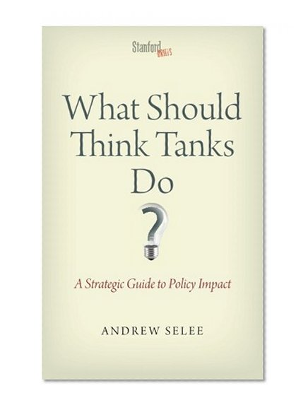 What Should Think Tanks Do?: A Strategic Guide to Policy Impact