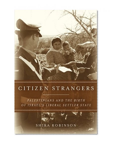 Citizen Strangers: Palestinians and the Birth of Israelâ€™s Liberal Settler State (Stanford Studies in Middle Eastern and I)