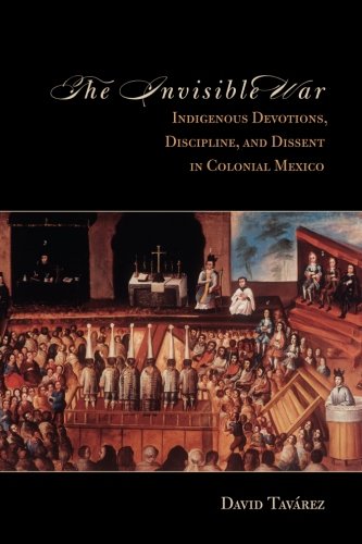 The Invisible War: Indigenous Devotions, Discipline, and Dissent in Colonial Mexico