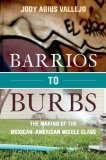 Barrios to Burbs: The Making of the Mexican American Middle Class